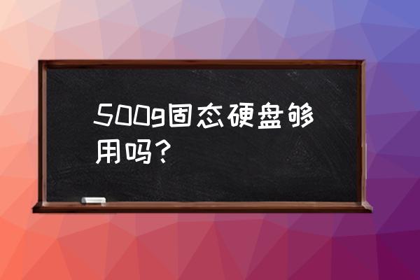 电脑固态硬盘要怎么选择 500g固态硬盘够用吗？