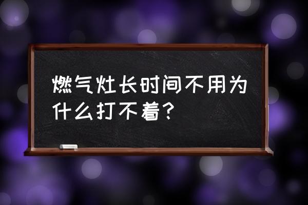 燃气灶打不着是怎么回事 燃气灶长时间不用为什么打不着？