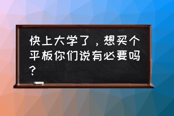 上大学笔记本电脑有必要吗 快上大学了,想买个平板你们说有必要吗? 上大学笔记本电脑有必要吗 快上大学了,想买个平板你们说有必要吗?