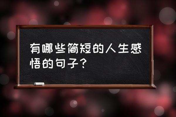 经典感悟人生句子简短 有哪些简短的人生感悟的句子? 经典感悟人生句子简短 有哪些简短的人生感悟的句子?