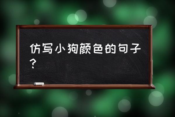 描写小狗的样子五十字 仿写小狗颜色的句子？