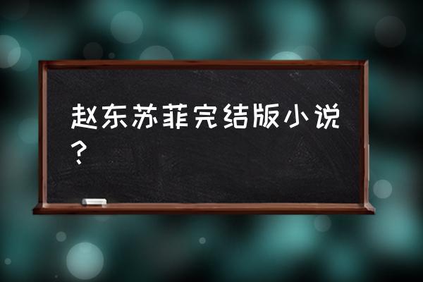 苏菲小说正版 赵东苏菲完结版小说? 苏菲小说正版 赵东苏菲完结版小说?