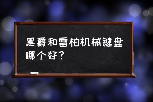 黑爵机械键盘哪个型号比较好 黑爵和雷柏机械键盘哪个好？