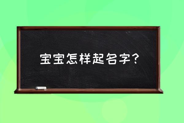 如何给婴儿起名字 宝宝怎样起名字？