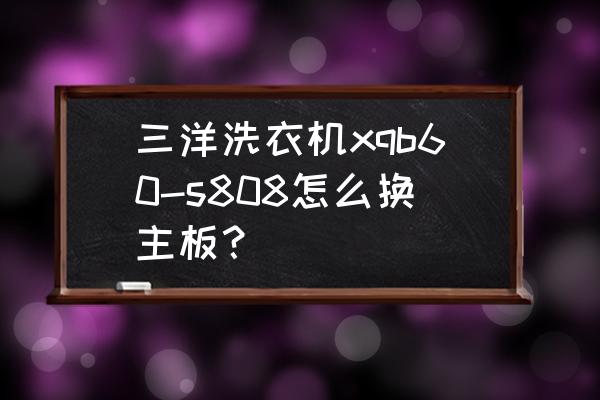 三洋直筒洗衣机怎么拆卸清洗内桶 三洋洗衣机xqb60-s808怎么换主板？