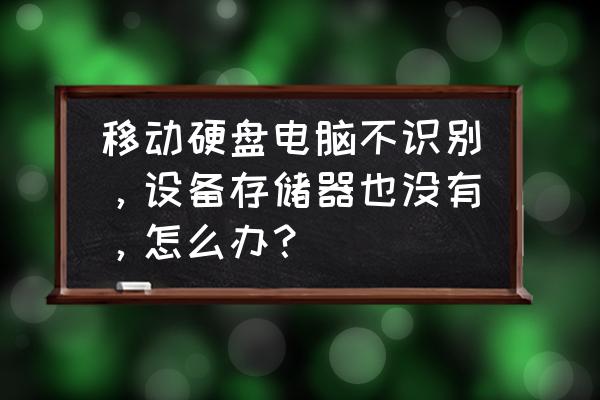 win10不能识别移动硬盘如何处理 移动硬盘电脑不识别，设备存储器也没有，怎么办？