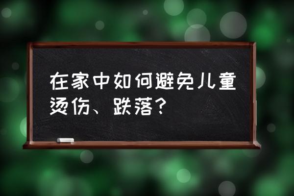 防止老人在卫生间摔倒 在家中如何避免儿童烫伤、跌落? 防止老人在卫生间摔倒 在家中如何避免儿童烫伤、跌落?