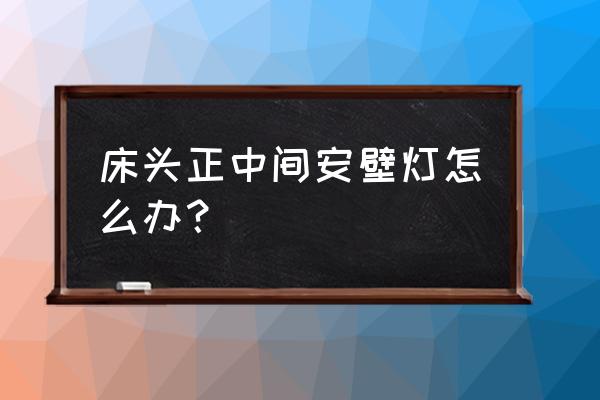 已经装修好的房子怎么加辅助灯光 床头正中间安壁灯怎么办？