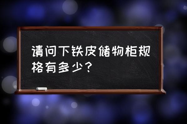 铁皮文件柜规格有哪些 请问下铁皮储物柜规格有多少？