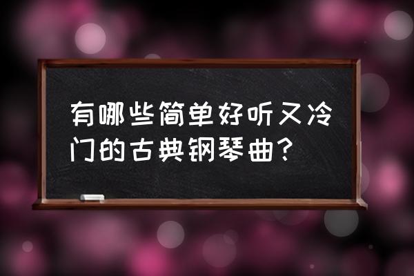 天鹅湖钢琴曲儿童简易版 有哪些简单好听又冷门的古典钢琴曲？