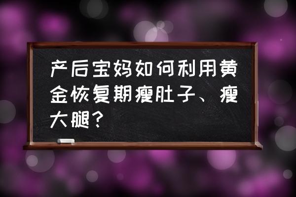 宝妈锻炼动作 产后宝妈如何利用黄金恢复期瘦肚子、瘦大腿? 宝妈锻炼动作 产后宝妈如何利用黄金恢复期瘦肚子、瘦大腿?