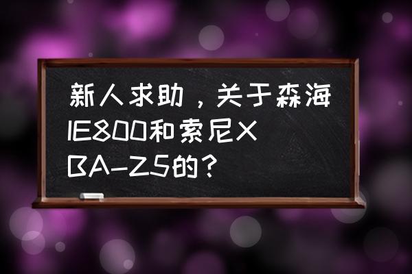 k3003要换线吗 新人求助，关于森海IE800和索尼XBA-Z5的？