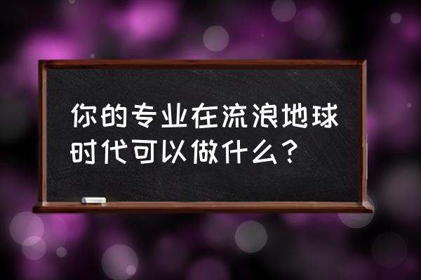 流浪地球抽签没抽到地下城怎么办 你的专业在流浪地球时代可以做什么? 流浪地球抽签没抽到地下城怎么办 你的专业在流浪地球时代可以做什么?