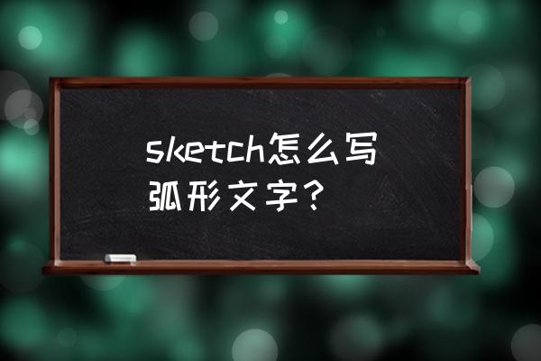 sketchup怎么在圆弧上建模 sketch怎么写弧形文字？