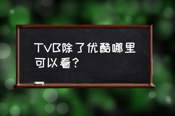 a站是哪里的 TVB除了优酷哪里可以看？