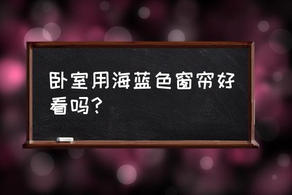主卧室装修用什么窗帘 卧室用海蓝色窗帘好看吗？