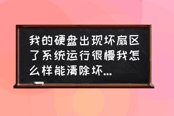 怎么快速破坏硬盘并且不能恢复 我的硬盘出现坏扇区了系统运行很慢我怎么样能清除坏扇区呢？