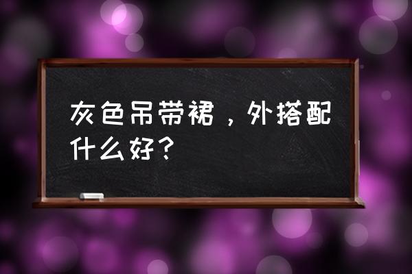 吊带女裙搭配什么鞋子好看 灰色吊带裙，外搭配什么好？