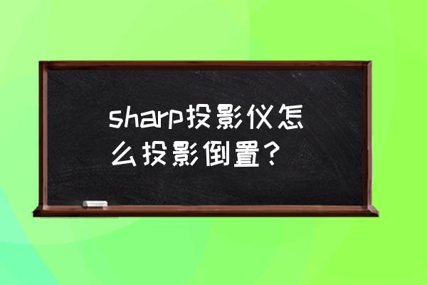 2017年夏普投影仪怎么连手机 sharp投影仪怎么投影倒置？