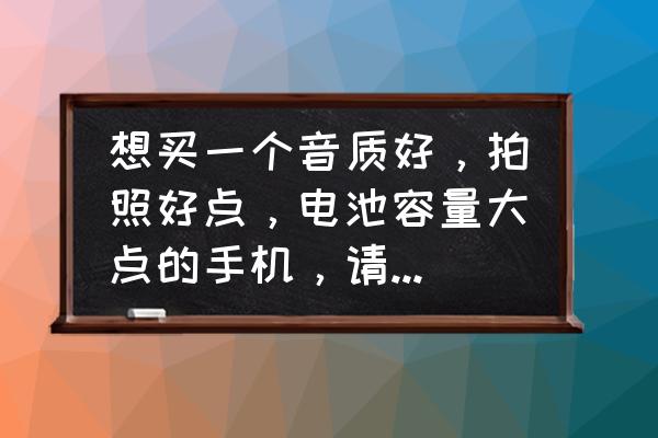照相像素高的手机有哪些 想买一个音质好,拍照好点,电池容量大点的手机,请问有没有推荐的? 照相像素高的手机有哪些 想买一个音质好,拍照好点,电池容量大点的手机,请问有没有推荐的?