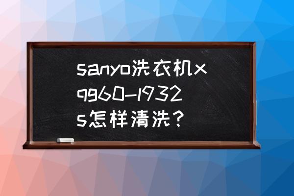 三洋洗衣机桶清洁教程 sanyo洗衣机xqg60-l932s怎样清洗? 三洋洗衣机桶清洁教程 sanyo洗衣机xqg60-l932s怎样清洗?