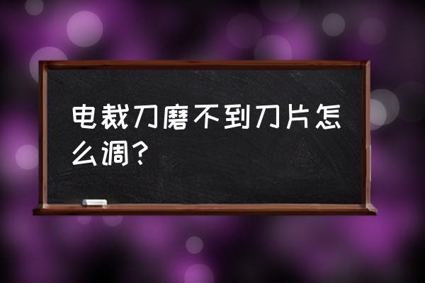 刀不锋利怎么办小妙招帮你解决 电裁刀磨不到刀片怎么调? 刀不锋利怎么办小妙招帮你解决 电裁刀磨不到刀片怎么调?