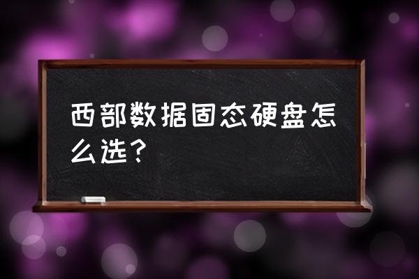西部数据各色硬盘的差别 西部数据固态硬盘怎么选? 西部数据各色硬盘的差别 西部数据固态硬盘怎么选?