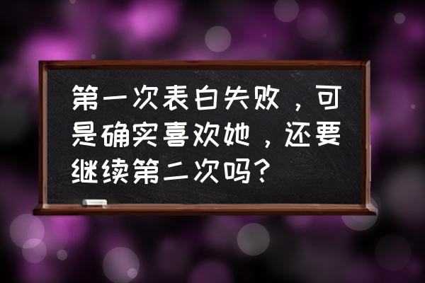 一次挽回女友失败二次如何挽回 第一次表白失败,可是确实喜欢她,还要继续第二次吗? 一次挽回女友失败二次如何挽回 第一次表白失败,可是确实喜欢她,还要继续第二次吗?