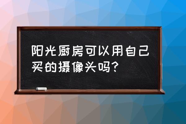厨房直播间布置技巧 阳光厨房可以用自己买的摄像头吗？