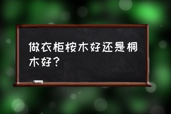 桐木家具缺点和不足 做衣柜桉木好还是桐木好？