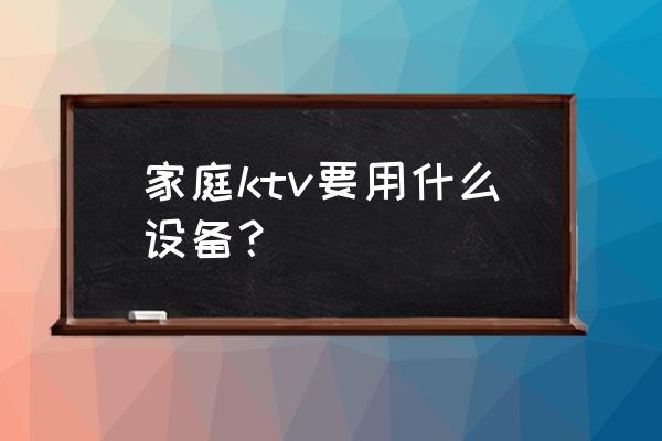 家庭ktv全套设备的价格 家庭ktv要用什么设备？