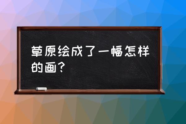 地毯的简笔画简单又漂亮 草原绘成了一幅怎样的画? 地毯的简笔画简单又漂亮 草原绘成了一幅怎样的画?