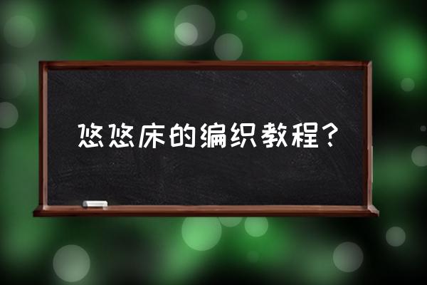 自己做一个床简单的教程 悠悠床的编织教程? 自己做一个床简单的教程 悠悠床的编织教程?
