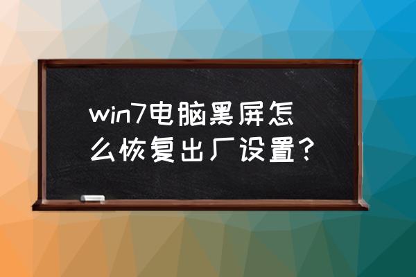 win7旗舰版恢复出厂设置步骤bios win7电脑黑屏怎么恢复出厂设置? win7旗舰版恢复出厂设置步骤bios win7电脑黑屏怎么恢复出厂设置?