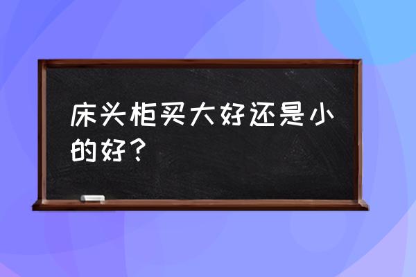 家居时尚床头柜 床头柜买大好还是小的好? 家居时尚床头柜 床头柜买大好还是小的好?