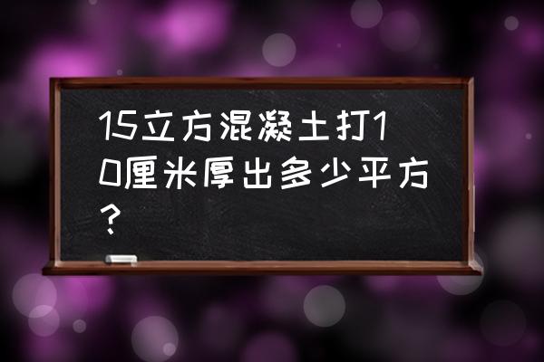 一方混凝土10公分厚能打多少平方 15立方混凝土打10厘米厚出多少平方？