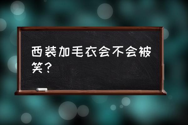 适合外穿的毛背心 西装加毛衣会不会被笑? 适合外穿的毛背心 西装加毛衣会不会被笑?