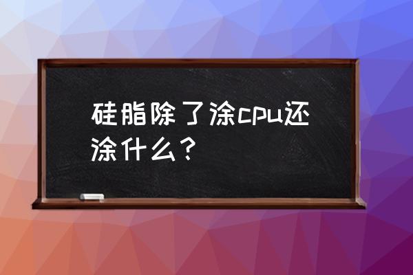 散热膏的正确使用方法 硅脂除了涂cpu还涂什么？