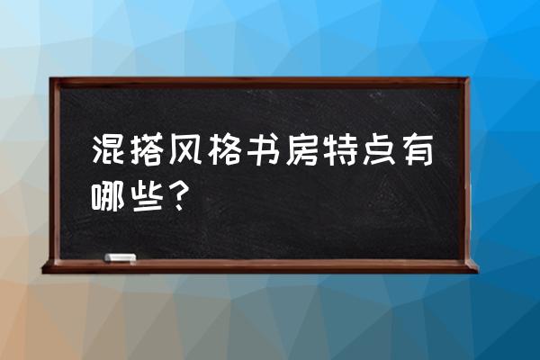 室内书房装修各种风格 混搭风格书房特点有哪些? 室内书房装修各种风格 混搭风格书房特点有哪些?
