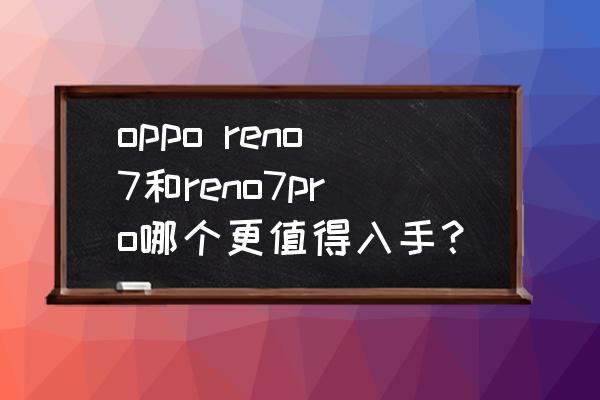 windows 7旗舰版配置 oppo reno7和reno7pro哪个更值得入手? windows 7旗舰版配置 oppo reno7和reno7pro哪个更值得入手?