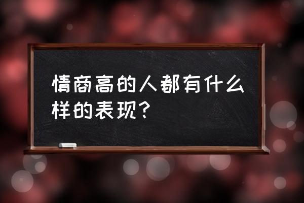 情商低的人十种表现是什么样的呢 情商高的人都有什么样的表现? 情商低的人十种表现是什么样的呢 情商高的人都有什么样的表现?