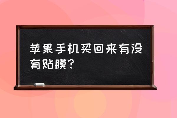 苹果手机如何自己贴膜 苹果手机买回来有没有贴膜？