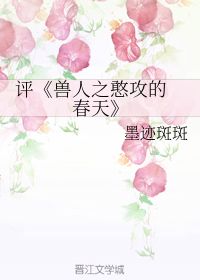 《兽人之憨攻的春天》txt全集下载